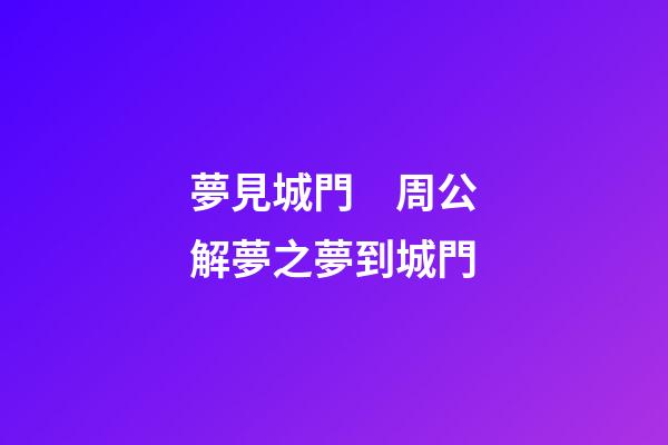 夢見城門　周公解夢之夢到城門